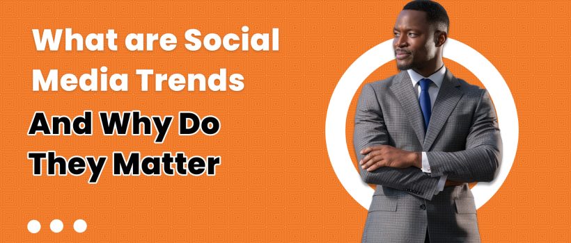What are Social Media Trends and Why do They Matter